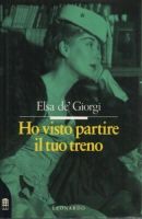 Fig. 3 Copertina della prima edizione del libro di Elsa de&rsquo; Giorgi, &ldquo;Ho visto partire il tuo treno&rdquo; (Leonardo, 1992)
