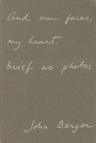 John Berger, And Our Faces, My Heart, Brief as Photos, 1984 John Berger, And Our Faces, My Heart, Brief as Photos, 1984