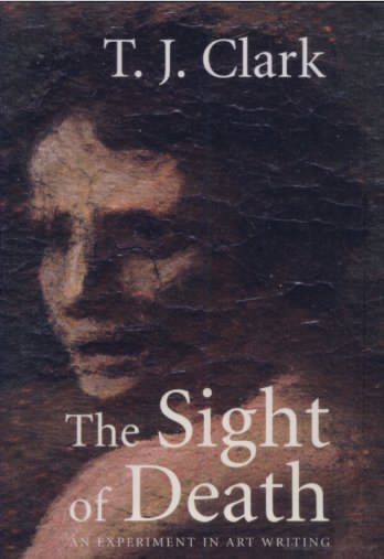 Front cover of T. J. Clark, The Sight of Death. An Experiment in Art Writing, New Haven and London, Yale University Press, 2006 Front cover of T. J. Clark, The Sight of Death. An Experiment in Art Writing, New Haven and London, Yale University Press, 2006